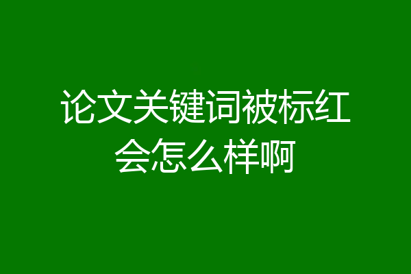 论文关键词被标红会怎么样啊