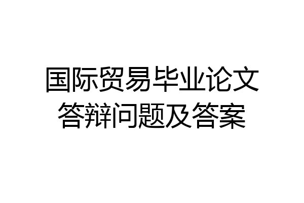 国际贸易毕业论文答辩问题及答案