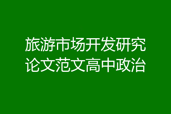 旅游市场开发研究论文范文高中政治
