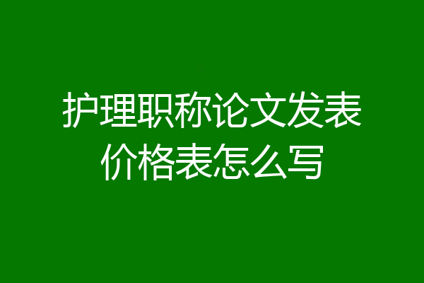 护理职称论文发表价格表怎么写