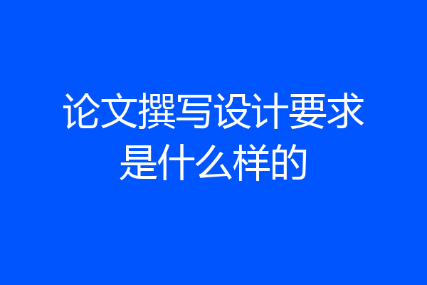 论文撰写设计要求是什么样的