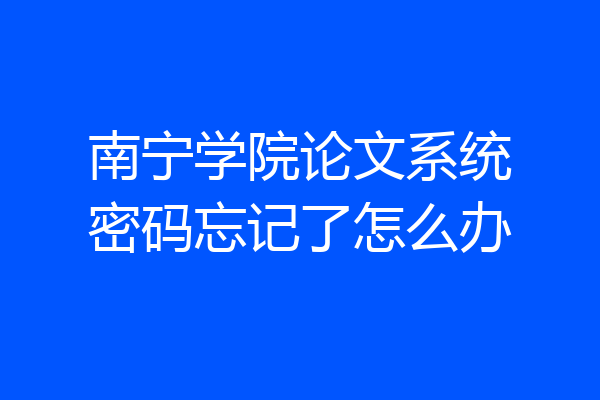 南宁学院论文系统密码忘记了怎么办