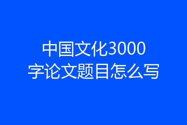 中国文化3000字论文题目怎么写