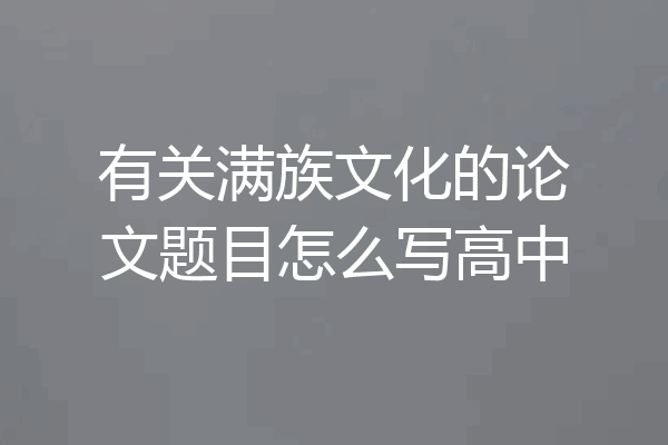 有关满族文化的论文题目怎么写高中