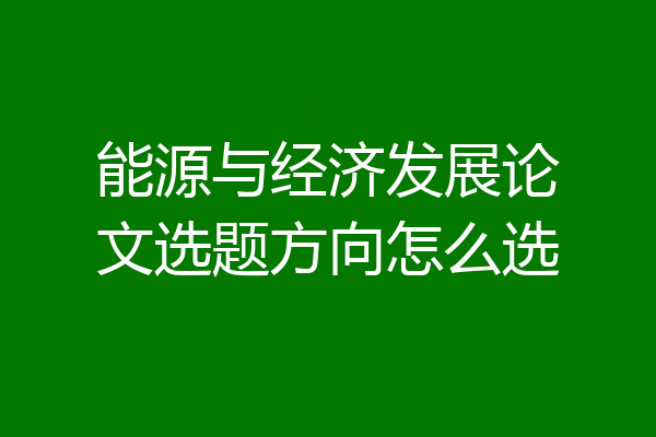 能源与经济发展论文选题方向怎么选
