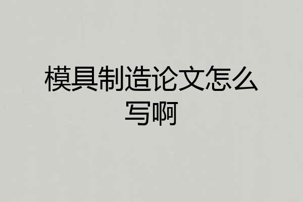 模具制造论文怎么写啊