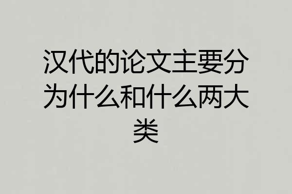 汉代的论文主要分为什么和什么两大类