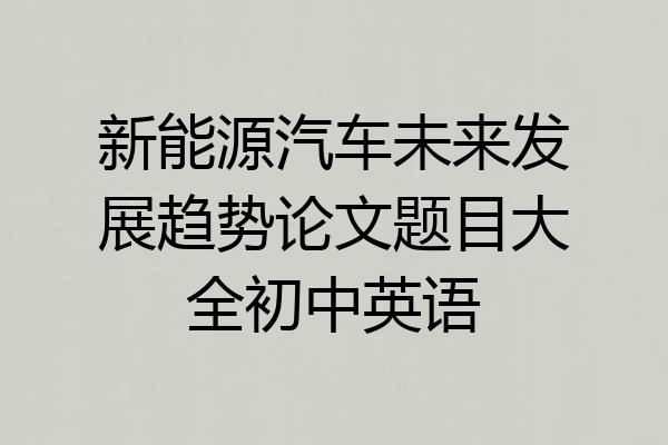 新能源汽车未来发展趋势论文题目大全初中英语