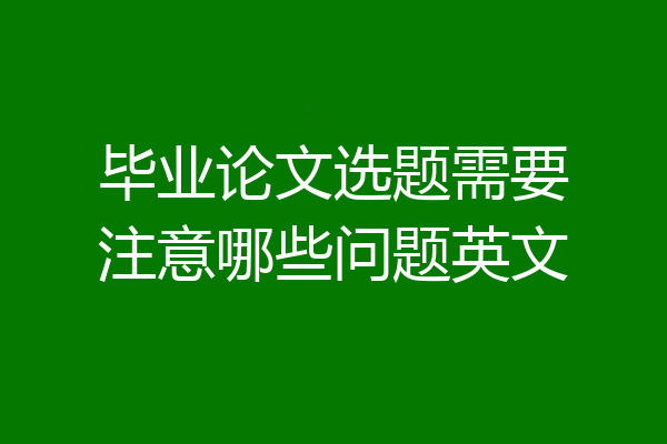 毕业论文选题需要注意哪些问题英文
