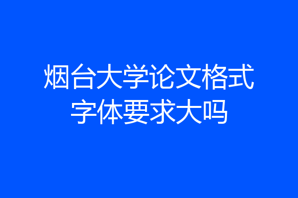 烟台大学论文格式字体要求大吗