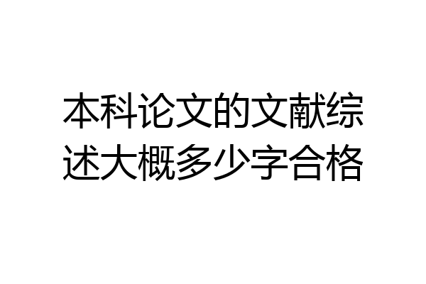 本科论文的文献综述大概多少字合格