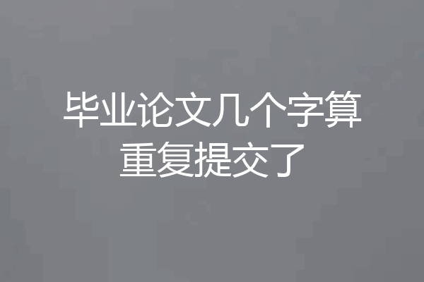 毕业论文几个字算重复提交了