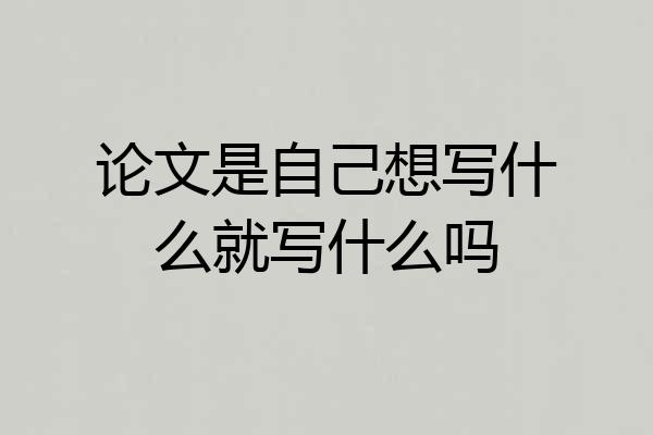 论文是自己想写什么就写什么吗