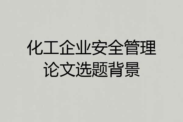 化工企业安全管理论文选题背景