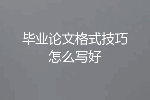 毕业论文格式技巧怎么写好