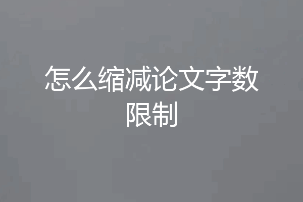 怎么缩减论文字数限制