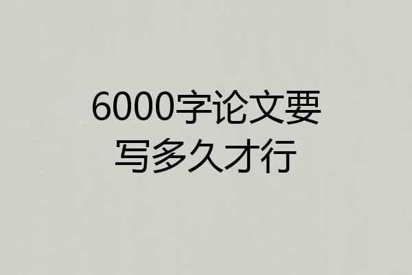 6000字论文要写多久才行