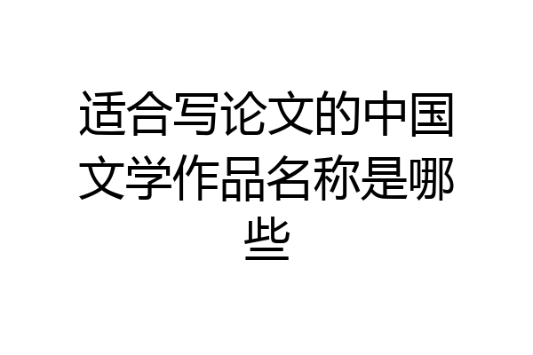 适合写论文的中国文学作品名称是哪些