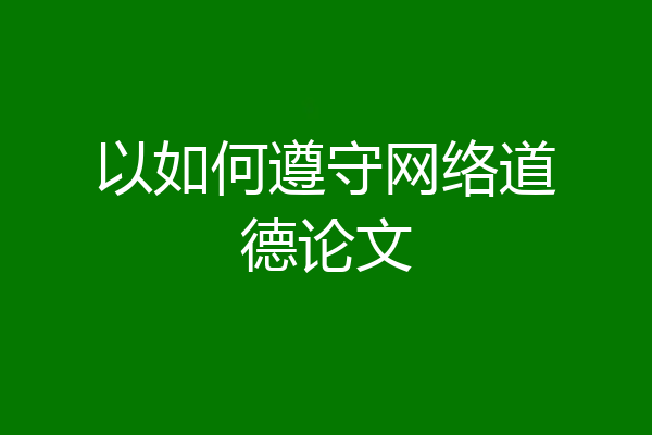 以如何遵守网络道德论文