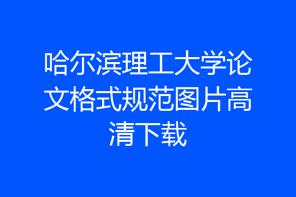 哈尔滨理工大学论文格式规范图片高清下载