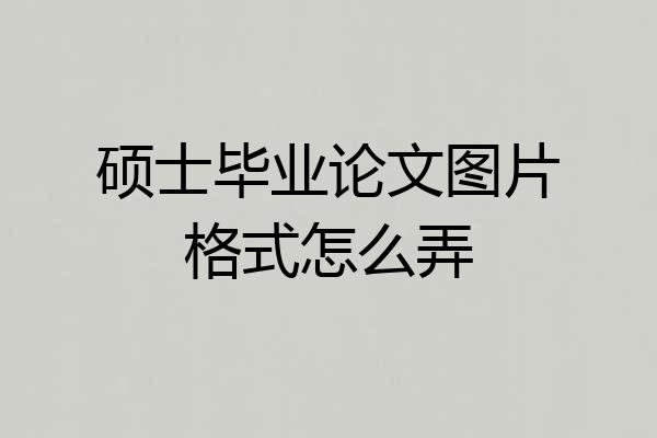 硕士毕业论文图片格式怎么弄