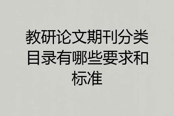教研论文期刊分类目录有哪些要求和标准