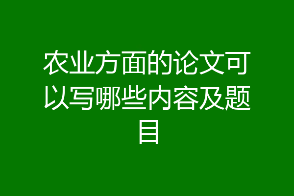 农业方面的论文可以写哪些内容及题目