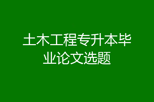 土木工程专升本毕业论文选题