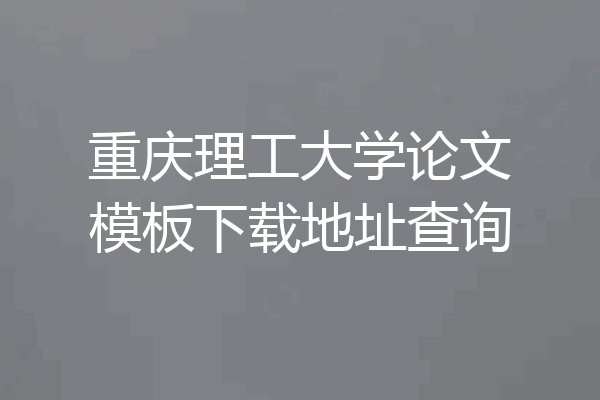 重庆理工大学论文模板下载地址查询