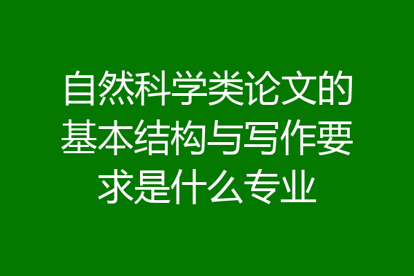 自然科学类论文的基本结构与写作要求是什么专业