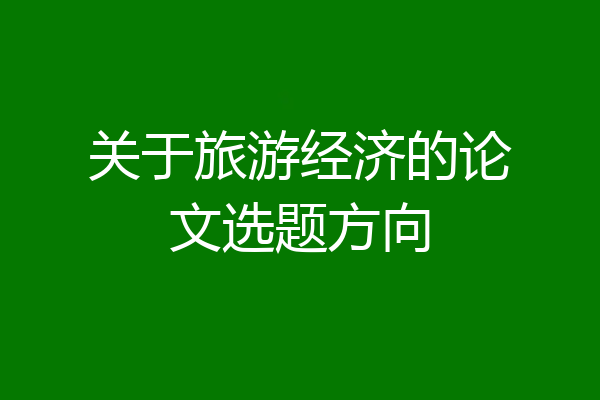 关于旅游经济的论文选题方向