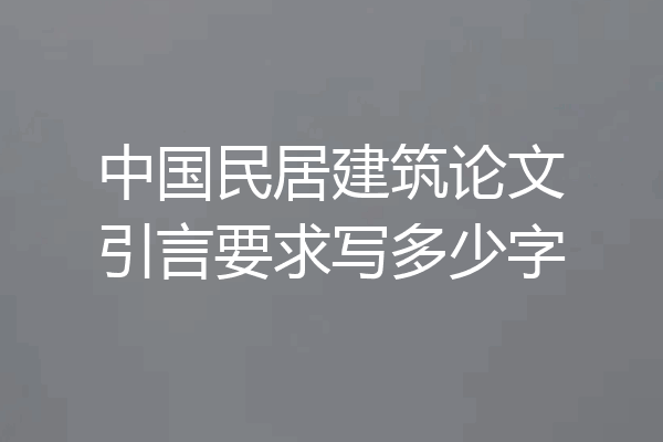 中国民居建筑论文引言要求写多少字