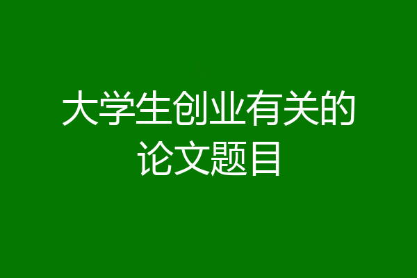 大学生创业有关的论文题目