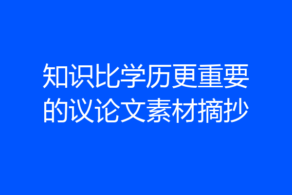 知识比学历更重要的议论文素材摘抄