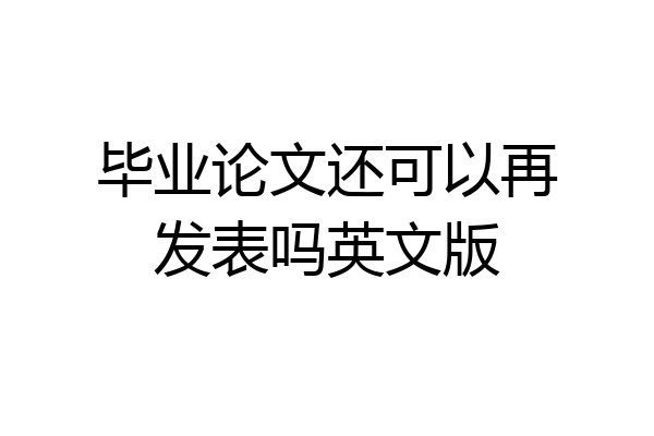 毕业论文还可以再发表吗英文版