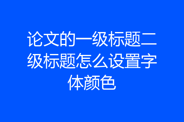 论文的一级标题二级标题怎么设置字体颜色