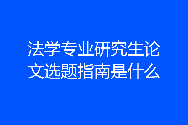 法学专业研究生论文选题指南是什么