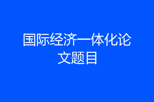 国际经济一体化论文题目