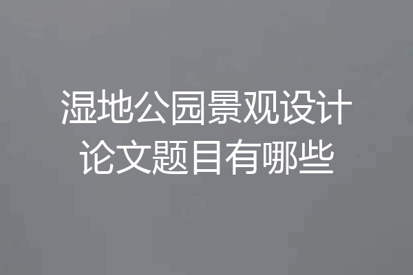 湿地公园景观设计论文题目有哪些