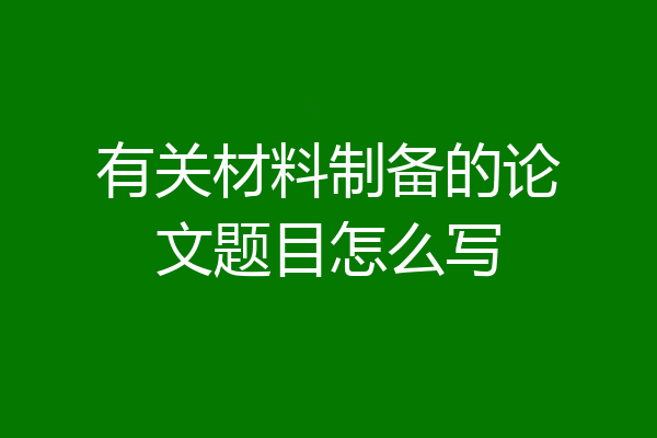 有关材料制备的论文题目怎么写