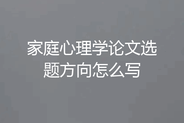 家庭心理学论文选题方向怎么写
