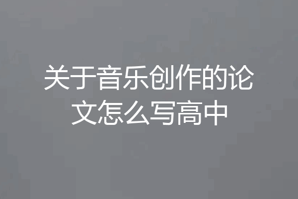 关于音乐创作的论文怎么写高中