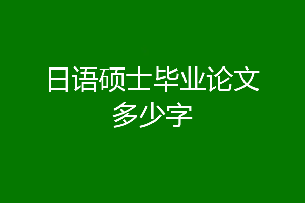 日语硕士毕业论文多少字