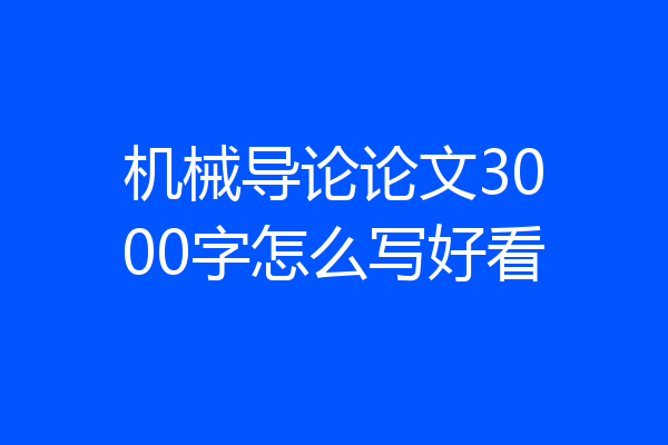 机械导论论文3000字怎么写好看
