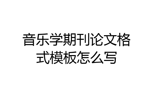 音乐学期刊论文格式模板怎么写
