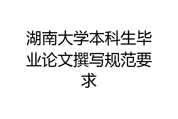 湖南大学本科生毕业论文撰写规范要求