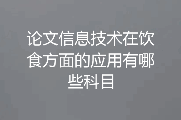 论文信息技术在饮食方面的应用有哪些科目