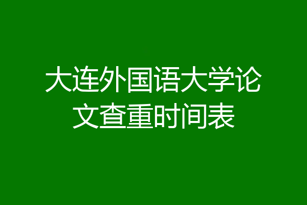 大连外国语大学论文查重时间表