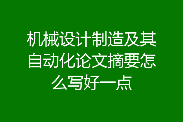 机械设计制造及其自动化论文摘要怎么写好一点