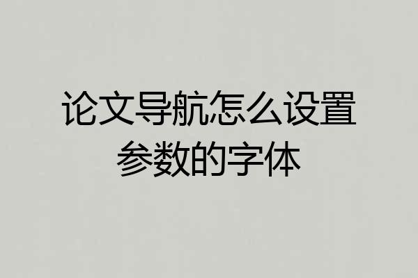 论文导航怎么设置参数的字体